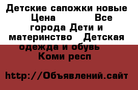 Детские сапожки новые  › Цена ­ 2 600 - Все города Дети и материнство » Детская одежда и обувь   . Коми респ.